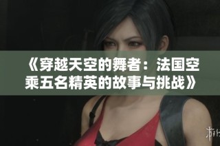 《穿越天空的舞者：法国空乘五名精英的故事与挑战》