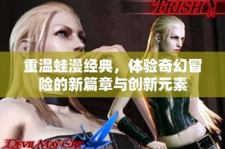 重温蛙漫经典，体验奇幻冒险的新篇章与创新元素