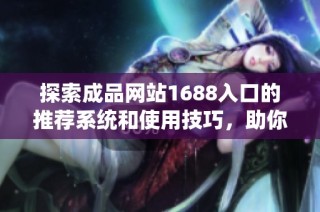 探索成品网站1688入口的推荐系统和使用技巧，助你轻松找到优质商品