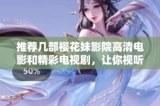 推荐几部樱花妹影院高清电影和精彩电视剧，让你视听双享受