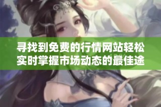 寻找到免费的行情网站轻松实时掌握市场动态的最佳途径