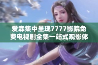 爱森集中呈现7777影院免费电视剧全集一站式观影体验