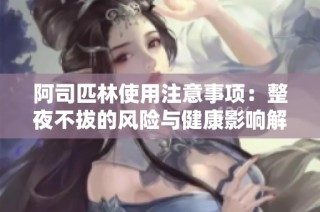 阿司匹林使用注意事项：整夜不拔的风险与健康影响解析