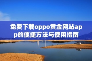 免费下载oppo黄金网站app的便捷方法与使用指南