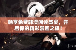 畅享免费韩漫阅读盛宴，开启你的精彩漫画之旅！