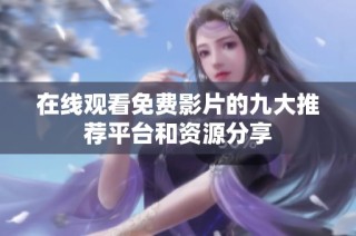 在线观看免费影片的九大推荐平台和资源分享
