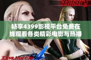 畅享4399影视平台免费在线观看各类精彩电影与热播剧集