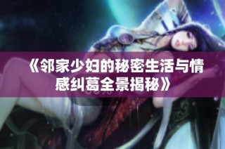 《邻家少妇的秘密生活与情感纠葛全景揭秘》