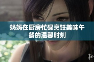 妈妈在厨房忙碌烹饪美味午餐的温馨时刻