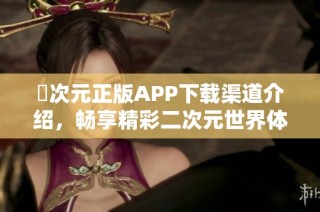囧次元正版APP下载渠道介绍，畅享精彩二次元世界体验