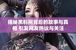 揭秘黑料网背后的故事与真相 引发网友热议与关注