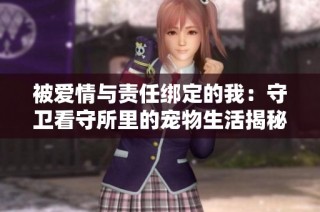 被爱情与责任绑定的我：守卫看守所里的宠物生活揭秘