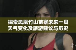 探索凤凰竹山苗寨未来一周天气变化及旅游建议与历史气温解析