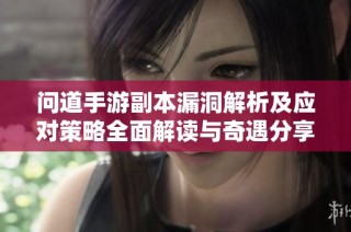 问道手游副本漏洞解析及应对策略全面解读与奇遇分享