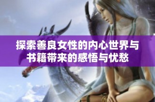 探索善良女性的内心世界与书籍带来的感悟与忧愁