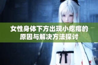 女性身体下方出现小疙瘩的原因与解决方法探讨
