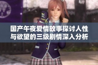 国产午夜爱情故事探讨人性与欲望的三级剧情深入分析