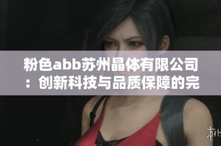粉色abb苏州晶体有限公司：创新科技与品质保障的完美结合