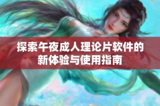 探索午夜成人理论片软件的新体验与使用指南