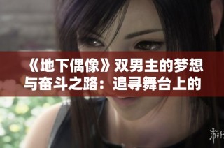 《地下偶像》双男主的梦想与奋斗之路：追寻舞台上的闪耀人生