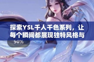 探索YSL千人千色系列，让每个瞬间都展现独特风格与魅力