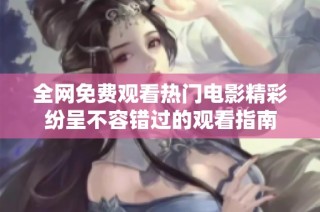 全网免费观看热门电影精彩纷呈不容错过的观看指南