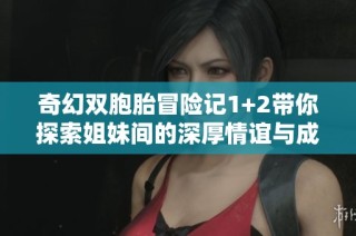 奇幻双胞胎冒险记1+2带你探索姐妹间的深厚情谊与成长故事
