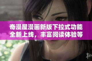 奇漫屋漫画新版下拉式功能全新上线，丰富阅读体验等你探索！