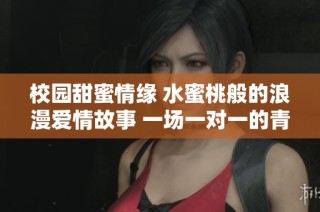 校园甜蜜情缘 水蜜桃般的浪漫爱情故事 一场一对一的青春心动之旅