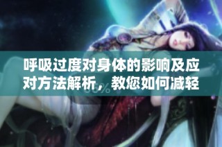 呼吸过度对身体的影响及应对方法解析，教您如何减轻症状