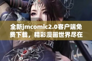 全新jmcomic2.0客户端免费下载，精彩漫画世界尽在掌握之中