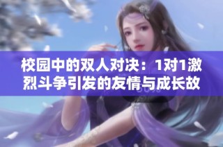 校园中的双人对决：1对1激烈斗争引发的友情与成长故事