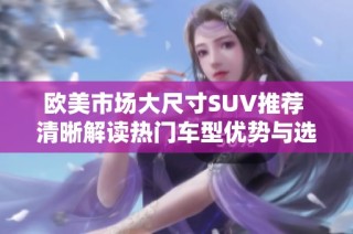 欧美市场大尺寸SUV推荐 清晰解读热门车型优势与选择指南