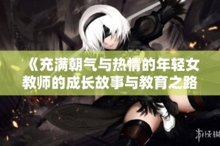 《充满朝气与热情的年轻女教师的成长故事与教育之路》