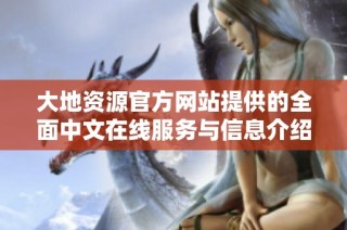 大地资源官方网站提供的全面中文在线服务与信息介绍