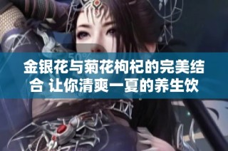 金银花与菊花枸杞的完美结合 让你清爽一夏的养生饮品