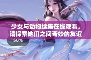 少女与动物续集在线观看，请探索她们之间奇妙的友谊和冒险之旅