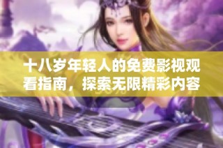 十八岁年轻人的免费影视观看指南，探索无限精彩内容