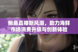 鲍鱼直播新风潮，助力海鲜市场消费升级与创新体验