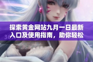 探索黄金网站九月一日最新入口及使用指南，助你轻松获取信息
