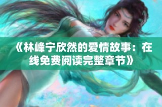 《林峰宁欣然的爱情故事：在线免费阅读完整章节》