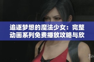 追逐梦想的魔法少女：完整动画系列免费播放攻略与欣赏
