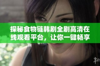 探秘食物链韩剧全剧高清在线观看平台，让你一键畅享精彩剧情
