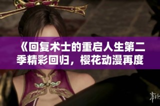 《回复术士的重启人生第二季精彩回归，樱花动漫再度引爆热潮》