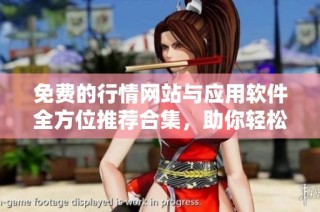 免费的行情网站与应用软件全方位推荐合集，助你轻松掌握市场动态