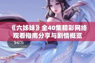 《六姊妹》全40集精彩网络观看指南分享与剧情概览