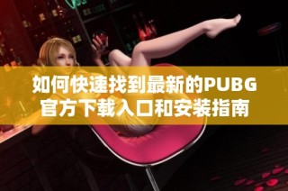 如何快速找到最新的PUBG官方下载入口和安装指南