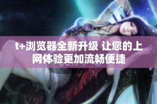 t+浏览器全新升级 让您的上网体验更加流畅便捷