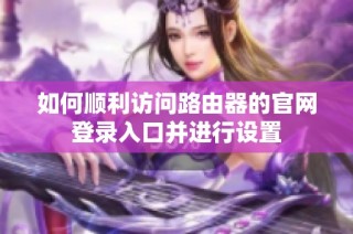 如何顺利访问路由器的官网登录入口并进行设置