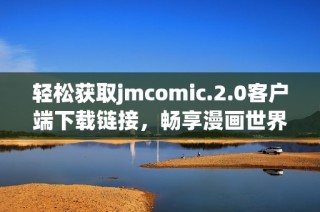 轻松获取jmcomic.2.0客户端下载链接，畅享漫画世界新体验